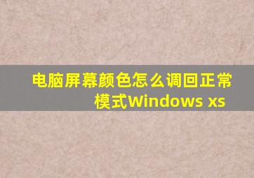 电脑屏幕颜色怎么调回正常模式Windows xs